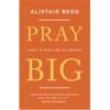 The Good Book Pray Big by Begg Alistair